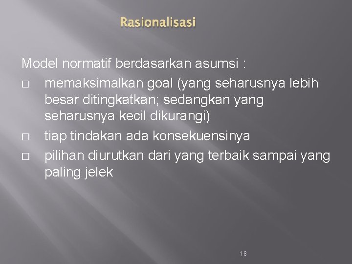 Rasionalisasi Model normatif berdasarkan asumsi : � memaksimalkan goal (yang seharusnya lebih besar ditingkatkan;