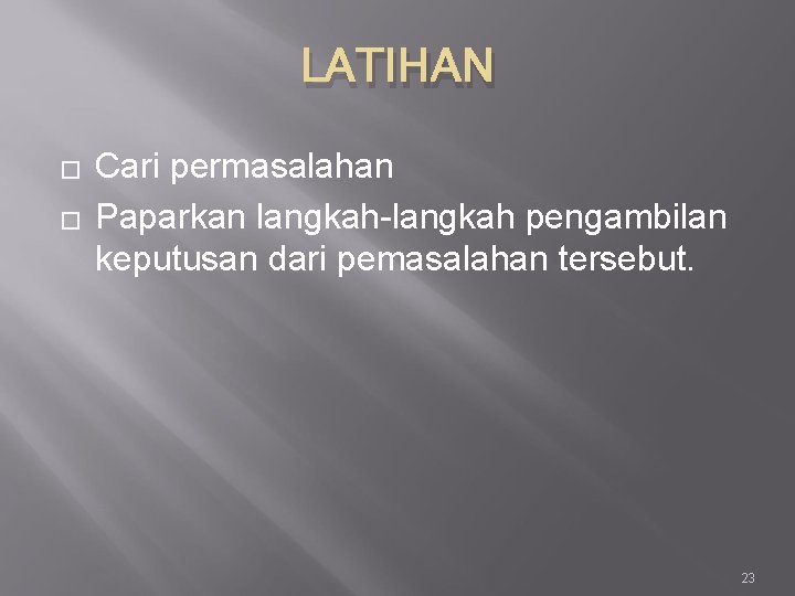 LATIHAN � � Cari permasalahan Paparkan langkah-langkah pengambilan keputusan dari pemasalahan tersebut. 23 