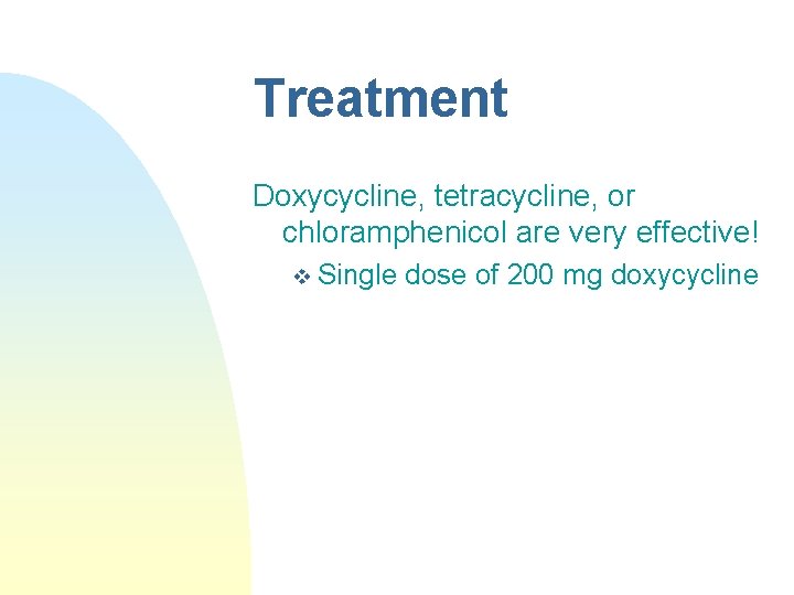 Treatment Doxycycline, tetracycline, or chloramphenicol are very effective! v Single dose of 200 mg