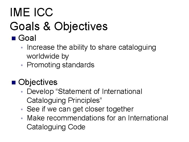 IME ICC Goals & Objectives n Goal Increase the ability to share cataloguing worldwide