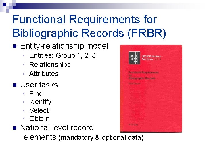 Functional Requirements for Bibliographic Records (FRBR) n Entity-relationship model Entities: Group 1, 2, 3