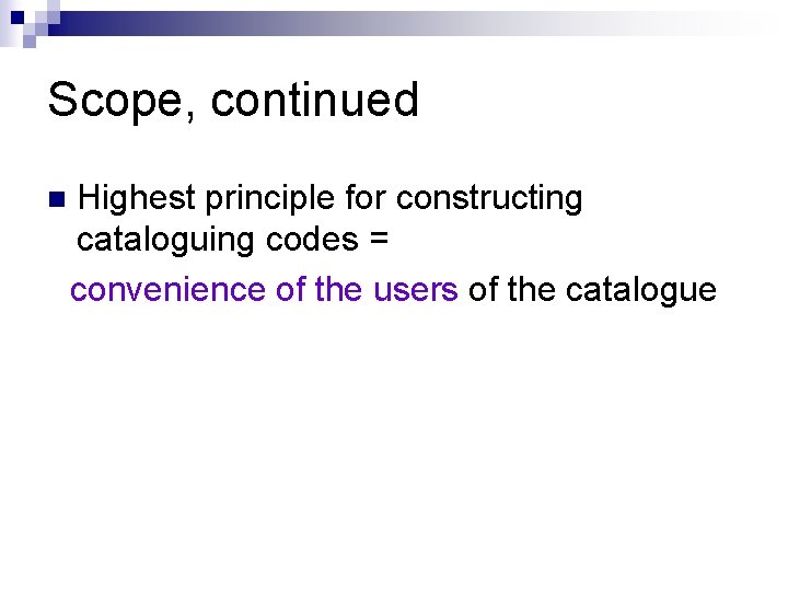 Scope, continued n Highest principle for constructing cataloguing codes = convenience of the users