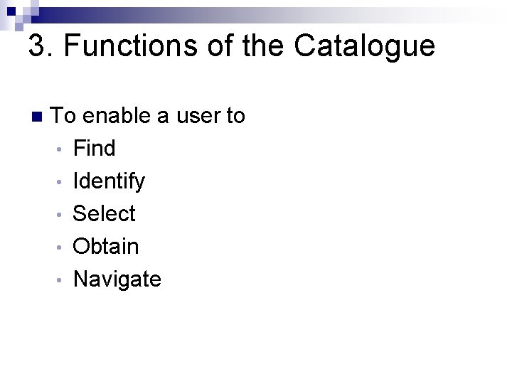 3. Functions of the Catalogue n To enable a user to • Find •