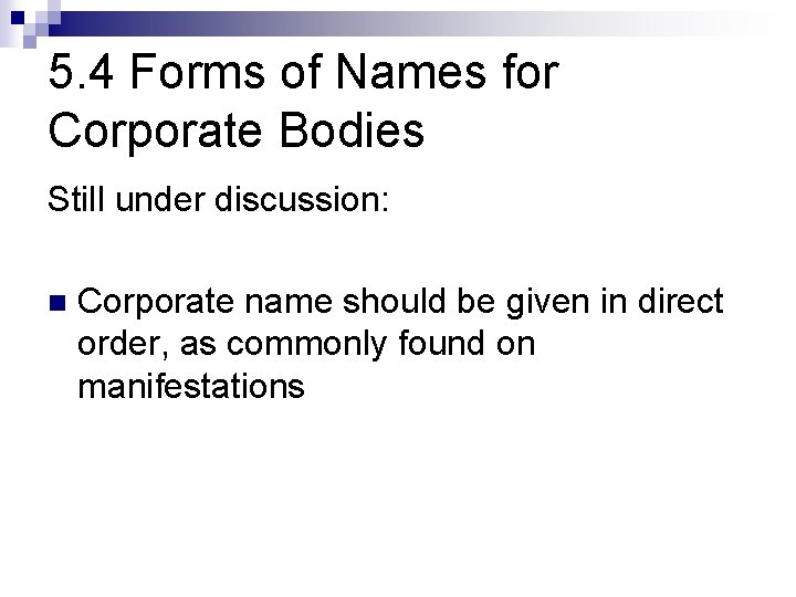 5. 4 Forms of Names for Corporate Bodies Still under discussion: n Corporate name