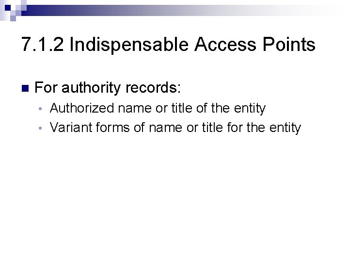 7. 1. 2 Indispensable Access Points n For authority records: Authorized name or title