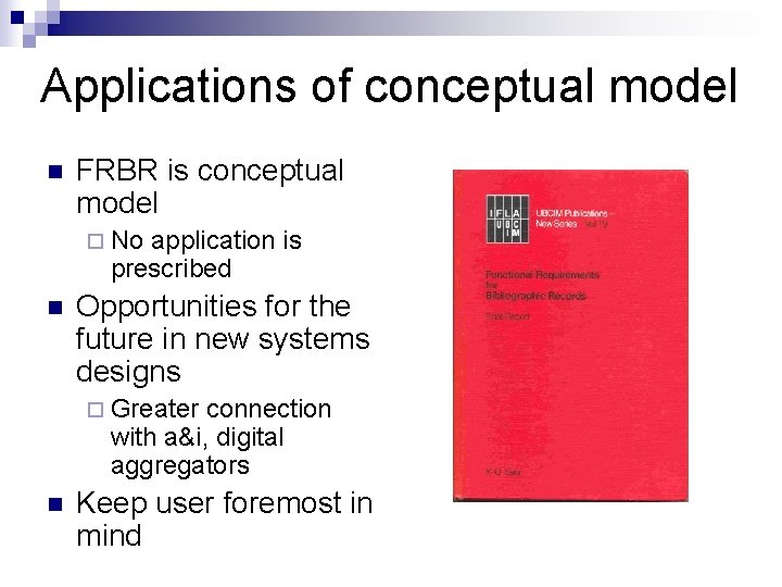 Applications of conceptual model n FRBR is conceptual model ¨ No application is prescribed