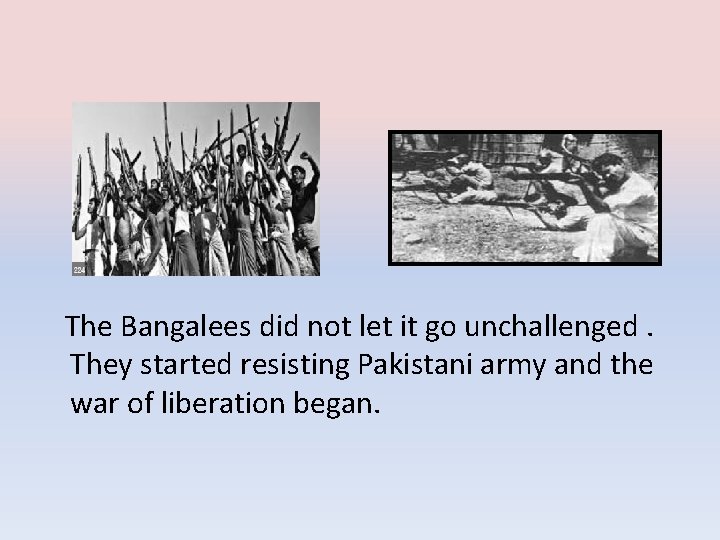 The Bangalees did not let it go unchallenged. They started resisting Pakistani army and