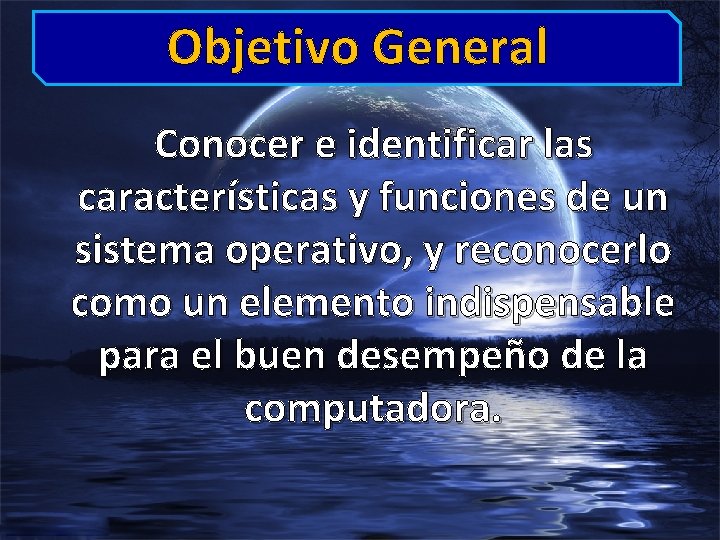 Objetivo General Conocer e identificar las características y funciones de un sistema operativo, y