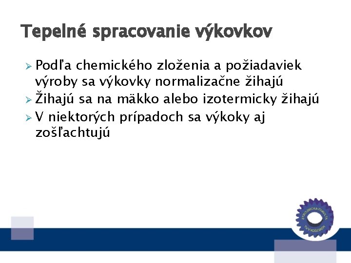 Tepelné spracovanie výkovkov Ø Podľa chemického zloženia a požiadaviek výroby sa výkovky normalizačne žihajú