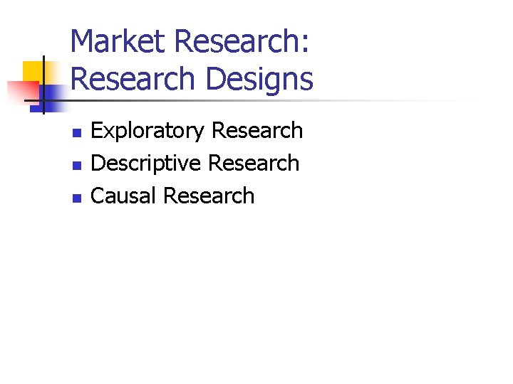 Market Research: Research Designs n n n Exploratory Research Descriptive Research Causal Research 