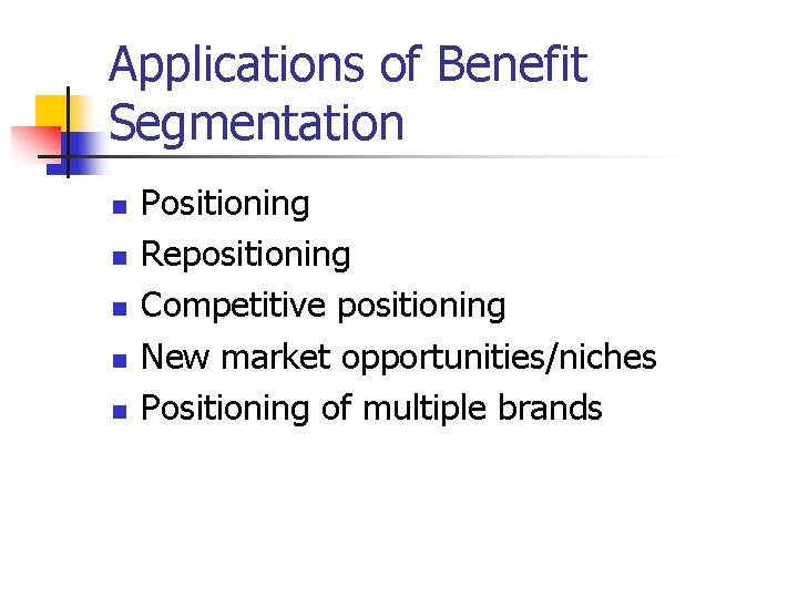 Applications of Benefit Segmentation n n Positioning Repositioning Competitive positioning New market opportunities/niches Positioning