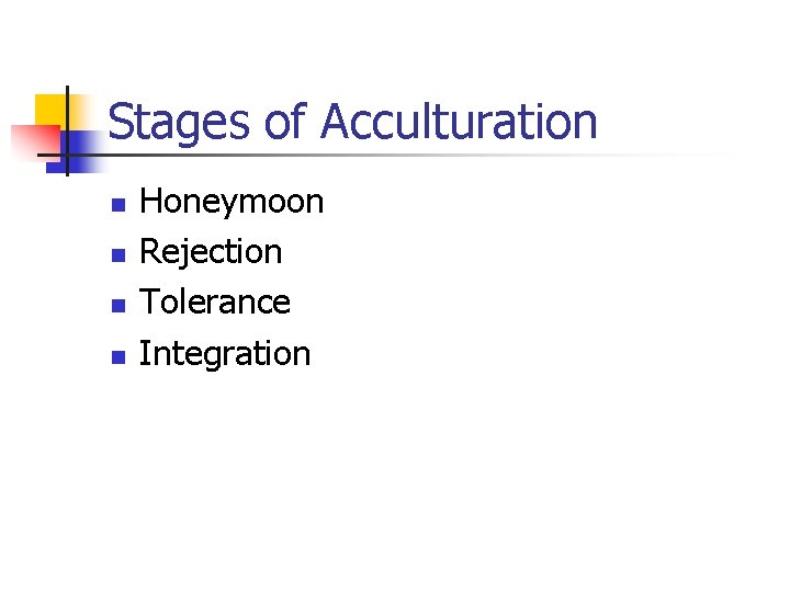Stages of Acculturation n n Honeymoon Rejection Tolerance Integration 