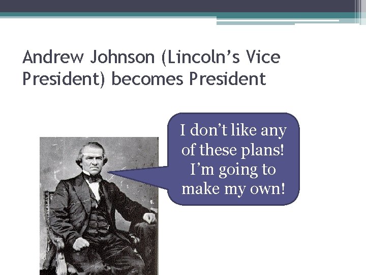 Andrew Johnson (Lincoln’s Vice President) becomes President I don’t like any of these plans!