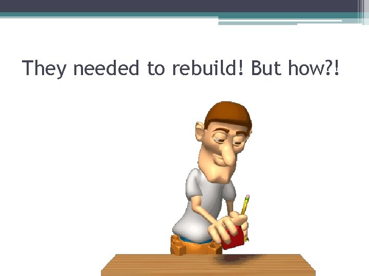 They needed to rebuild! But how? ! 