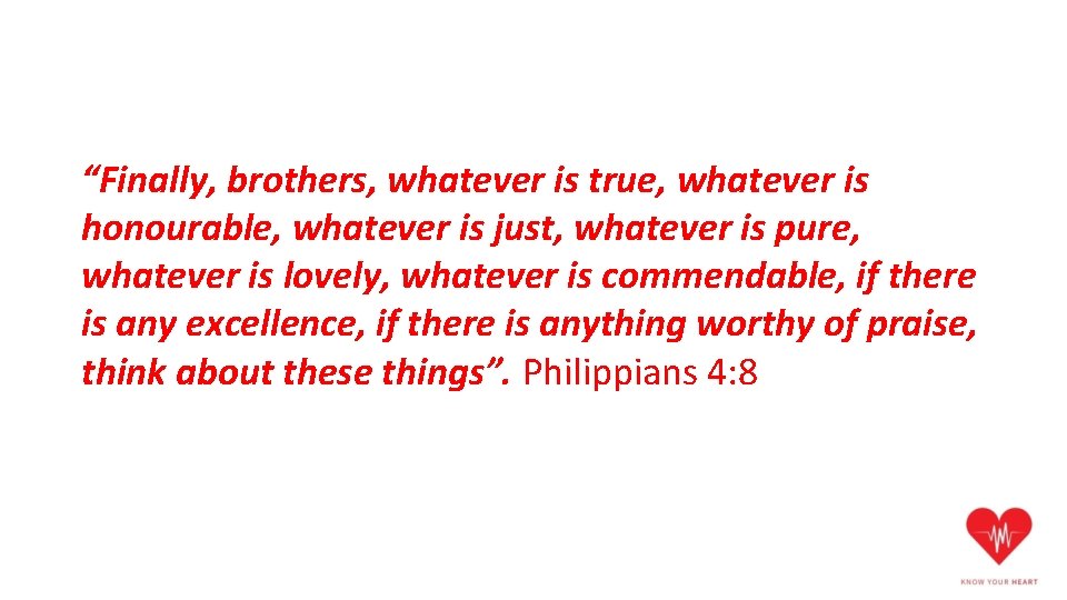 “Finally, brothers, whatever is true, whatever is honourable, whatever is just, whatever is pure,