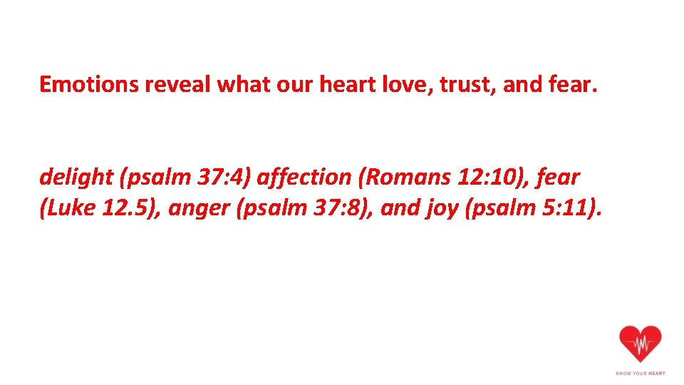 Emotions reveal what our heart love, trust, and fear. delight (psalm 37: 4) affection