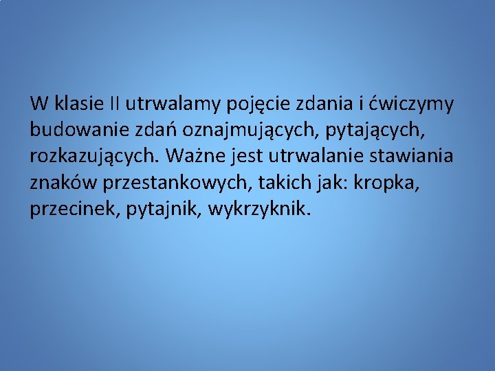 W klasie II utrwalamy pojęcie zdania i ćwiczymy budowanie zdań oznajmujących, pytających, rozkazujących. Ważne