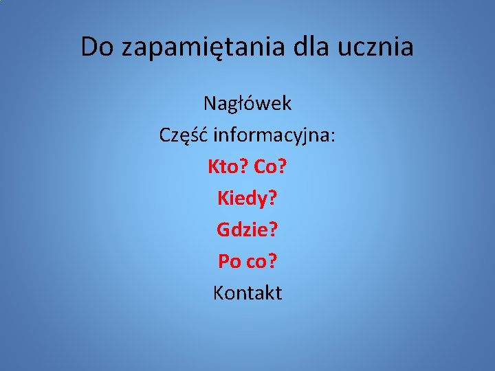 Do zapamiętania dla ucznia Nagłówek Część informacyjna: Kto? Co? Kiedy? Gdzie? Po co? Kontakt