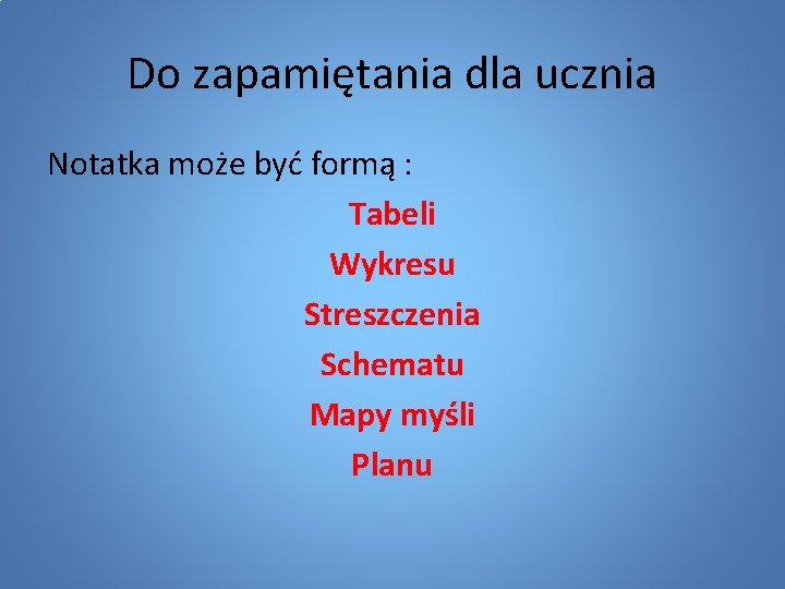 Do zapamiętania dla ucznia Notatka może być formą : Tabeli Wykresu Streszczenia Schematu Mapy