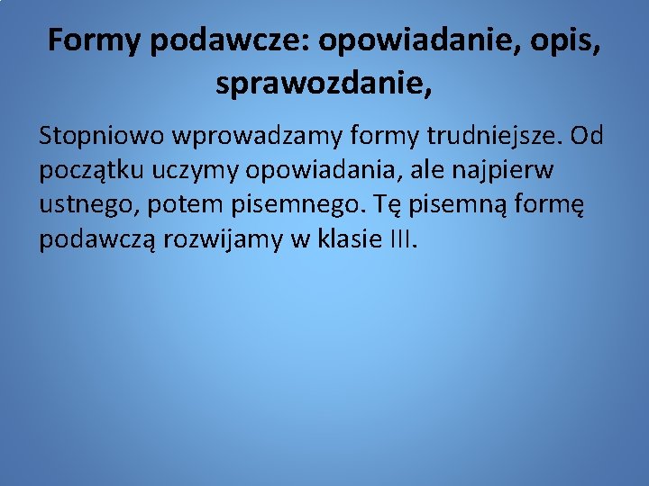 Formy podawcze: opowiadanie, opis, sprawozdanie, Stopniowo wprowadzamy formy trudniejsze. Od początku uczymy opowiadania, ale