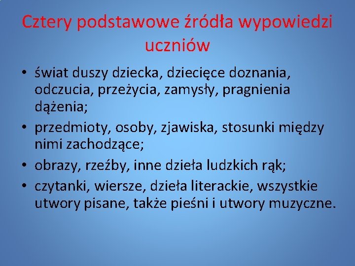 Cztery podstawowe źródła wypowiedzi uczniów • świat duszy dziecka, dziecięce doznania, odczucia, przeżycia, zamysły,