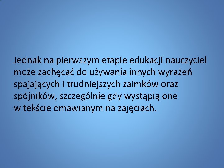 Jednak na pierwszym etapie edukacji nauczyciel może zachęcać do używania innych wyrażeń spajających i