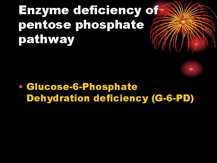 Enzyme deficiency of pentose phosphate pathway • Glucose-6 -Phosphate Dehydration deficiency (G-6 -PD) 