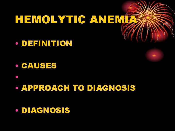 HEMOLYTIC ANEMIA • DEFINITION • CAUSES • • APPROACH TO DIAGNOSIS • DIAGNOSIS 