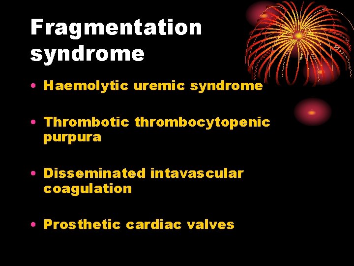 Fragmentation syndrome • Haemolytic uremic syndrome • Thrombotic thrombocytopenic purpura • Disseminated intavascular coagulation