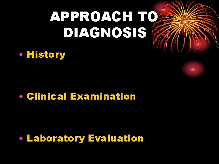 APPROACH TO DIAGNOSIS • History • Clinical Examination • Laboratory Evaluation 