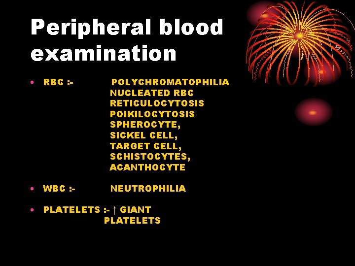 Peripheral blood examination • RBC : - POLYCHROMATOPHILIA NUCLEATED RBC RETICULOCYTOSIS POIKILOCYTOSIS SPHEROCYTE, SICKEL