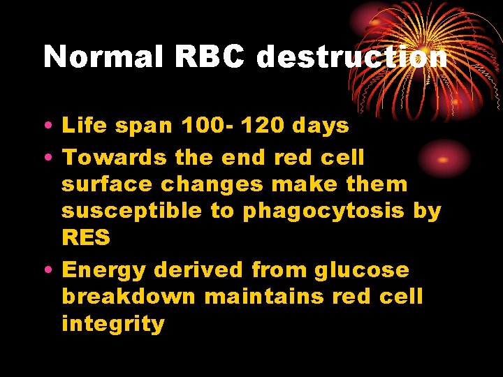 Normal RBC destruction • Life span 100 - 120 days • Towards the end