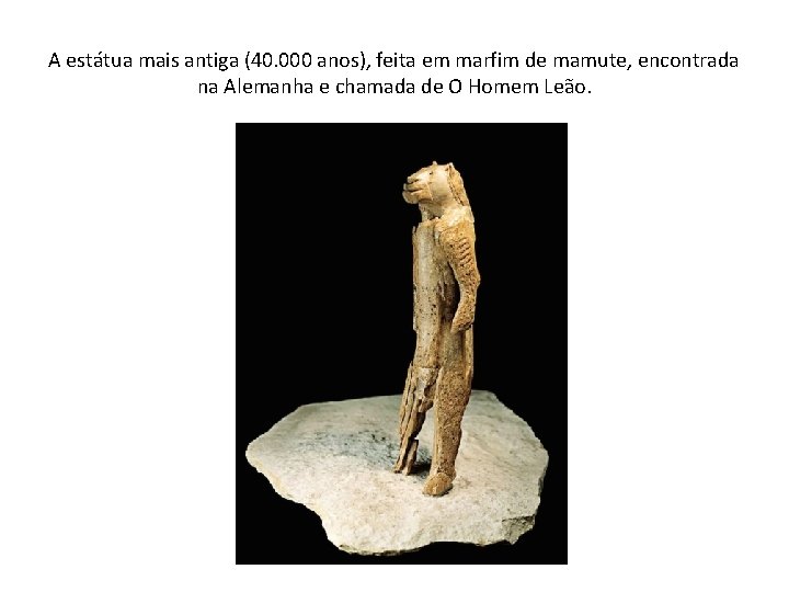 A estátua mais antiga (40. 000 anos), feita em marfim de mamute, encontrada na