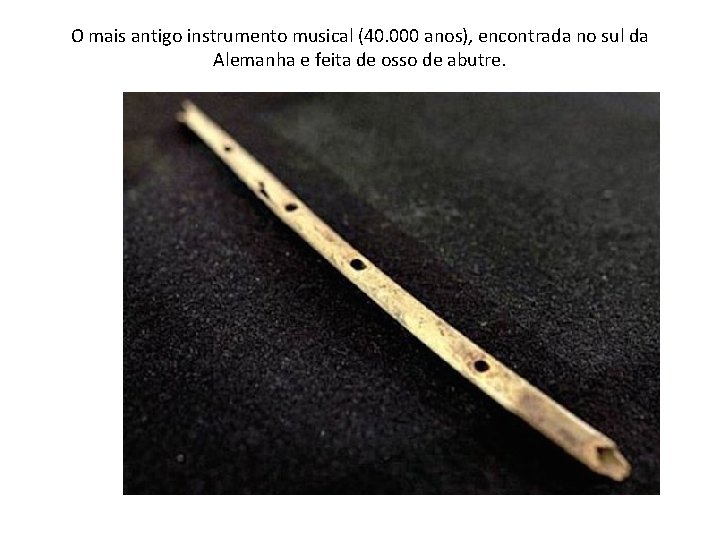 O mais antigo instrumento musical (40. 000 anos), encontrada no sul da Alemanha e