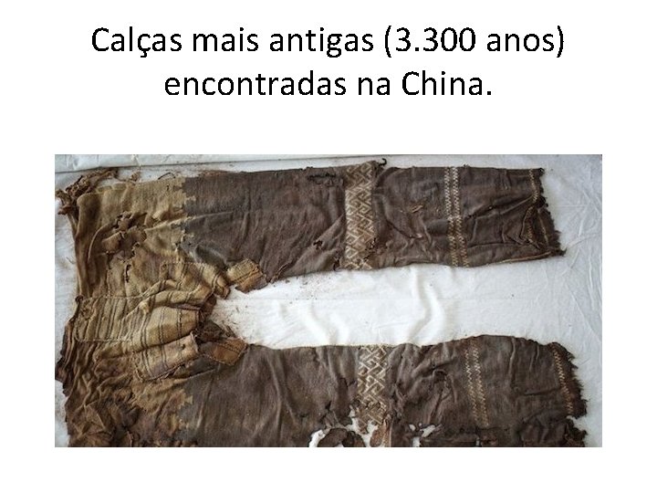 Calças mais antigas (3. 300 anos) encontradas na China. 