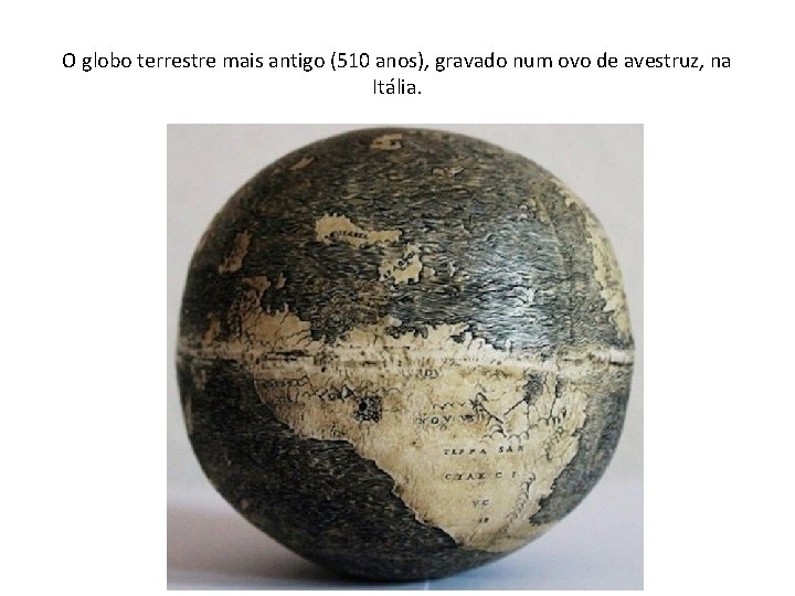 O globo terrestre mais antigo (510 anos), gravado num ovo de avestruz, na Itália.