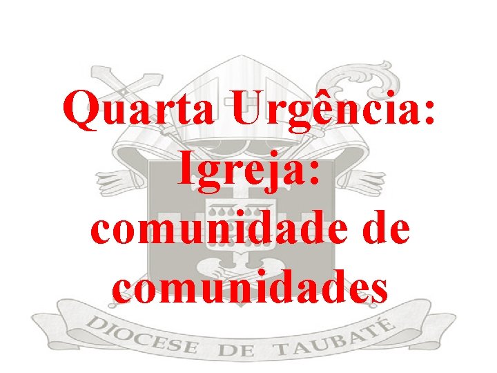 Quarta Urgência: Igreja: comunidade de comunidades 