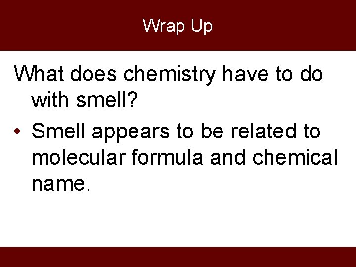 Wrap Up What does chemistry have to do with smell? • Smell appears to