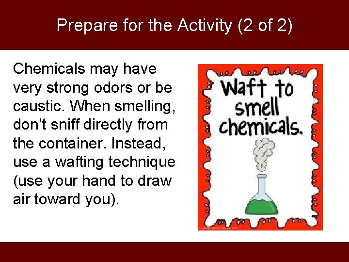 Prepare for the Activity (2 of 2) Chemicals may have very strong odors or