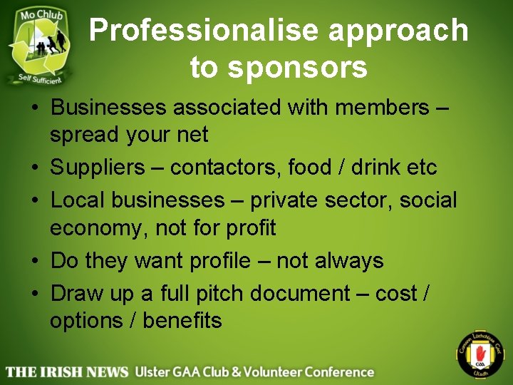 Professionalise approach to sponsors • Businesses associated with members – spread your net •