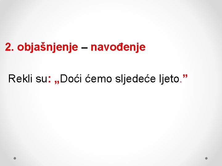 2. objašnjenje – navođenje Rekli su: „Doći ćemo sljedeće ljeto. ” 