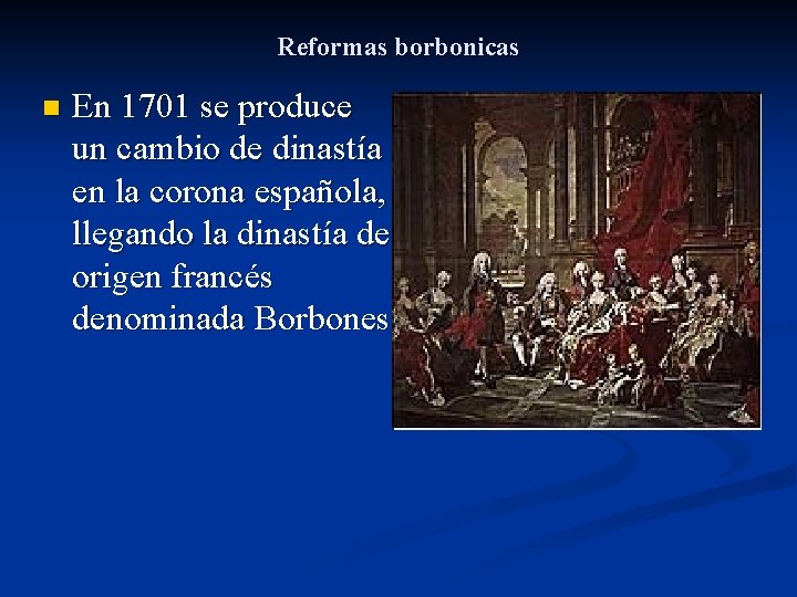 Reformas borbonicas n En 1701 se produce un cambio de dinastía en la corona