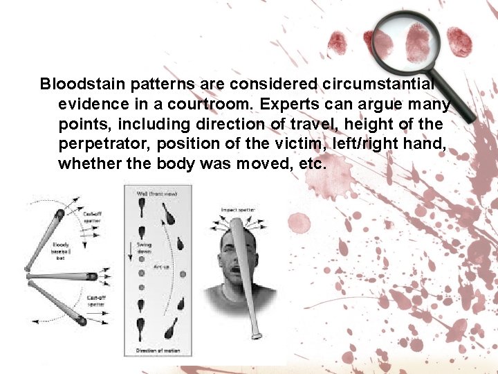 Bloodstain patterns are considered circumstantial evidence in a courtroom. Experts can argue many points,