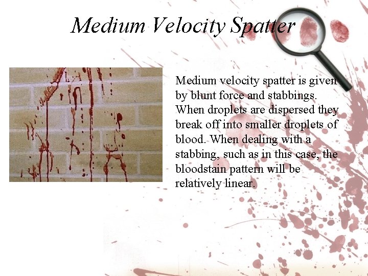 Medium Velocity Spatter Medium velocity spatter is given by blunt force and stabbings. When