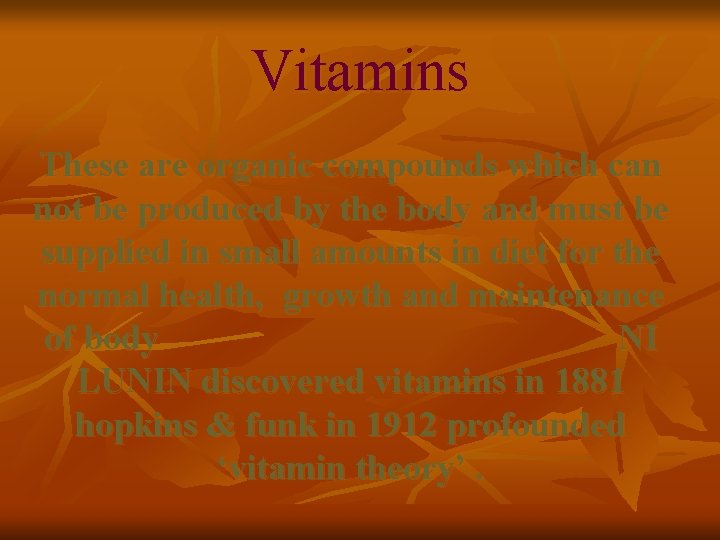 Vitamins These are organic compounds which can not be produced by the body and