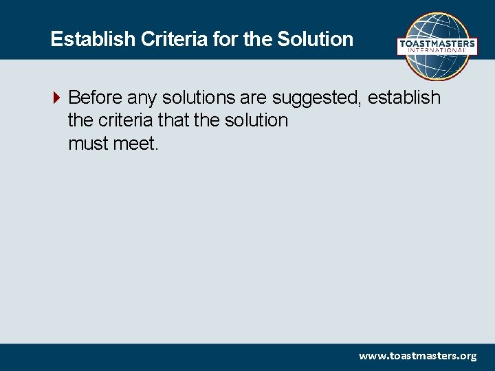 Establish Criteria for the Solution Before any solutions are suggested, establish the criteria that