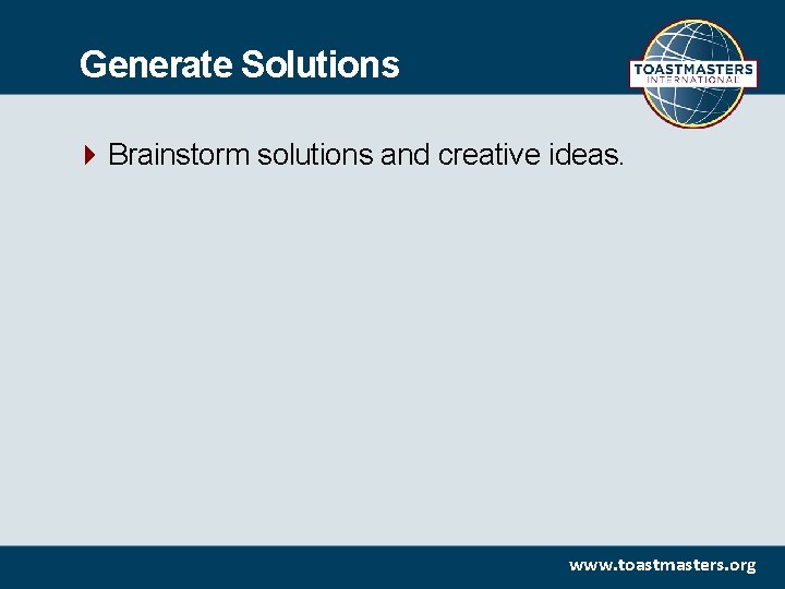 Generate Solutions Brainstorm solutions and creative ideas. www. toastmasters. org 