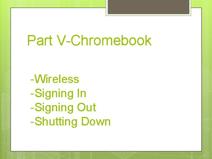 Part V-Chromebook -Wireless -Signing In -Signing Out -Shutting Down 