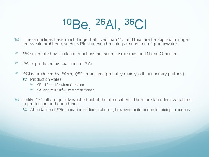 10 Be, 26 Al, 36 Cl These nuclides have much longer half lives than