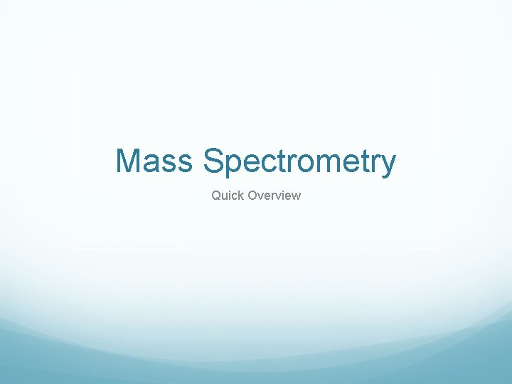 Mass Spectrometry Quick Overview 